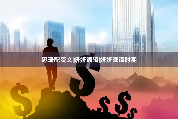 忠琦配资文|妍妍编辑|妍妍晚清时期