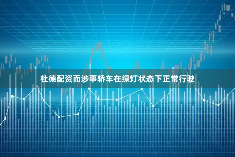 杜德配资而涉事轿车在绿灯状态下正常行驶