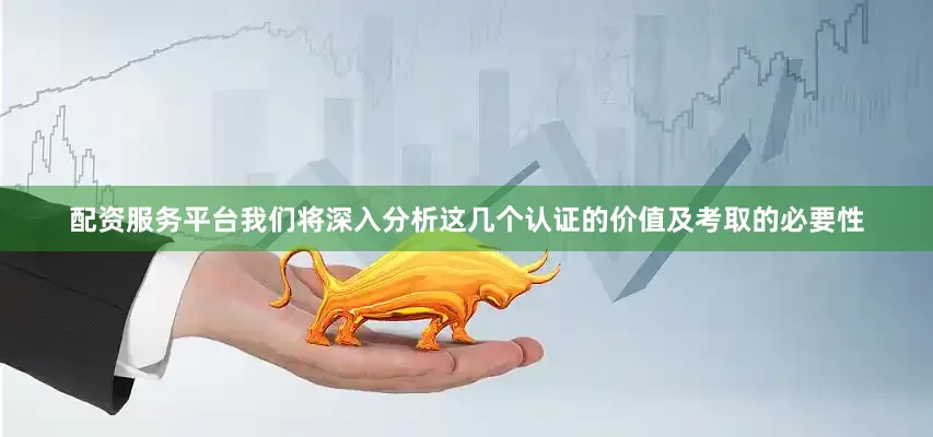 配资服务平台我们将深入分析这几个认证的价值及考取的必要性
