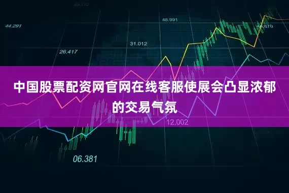 中国股票配资网官网在线客服使展会凸显浓郁的交易气氛