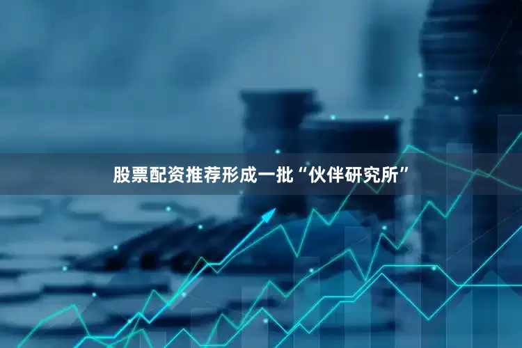 股票配资推荐形成一批“伙伴研究所”