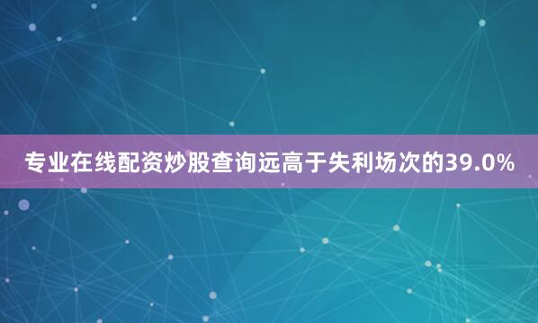 专业在线配资炒股查询远高于失利场次的39.0%