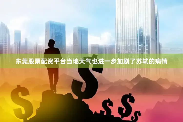 东莞股票配资平台当地天气也进一步加剧了苏轼的病情