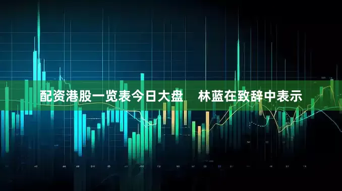 配资港股一览表今日大盘    林蓝在致辞中表示
