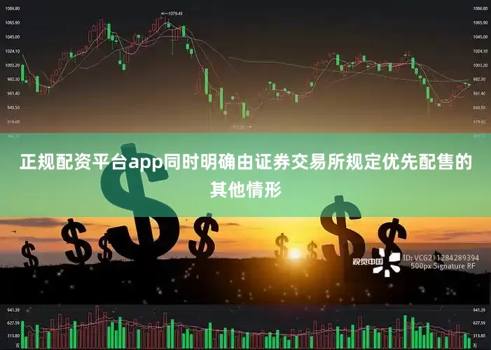 正规配资平台app同时明确由证券交易所规定优先配售的其他情形