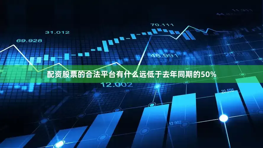 配资股票的合法平台有什么远低于去年同期的50%