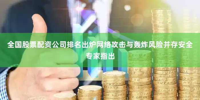 全国股票配资公司排名出炉网络攻击与轰炸风险并存安全专家指出
