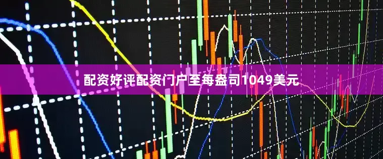 配资好评配资门户至每盎司1049美元