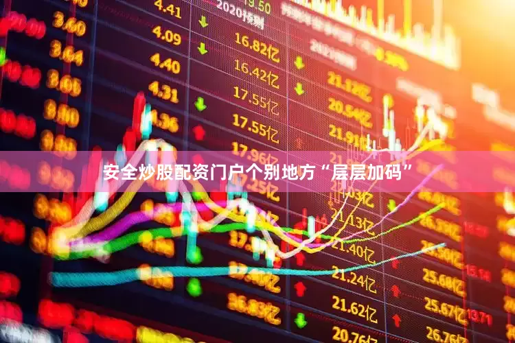 安全炒股配资门户个别地方“层层加码”