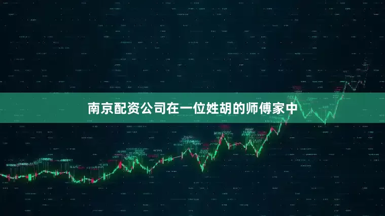 南京配资公司在一位姓胡的师傅家中