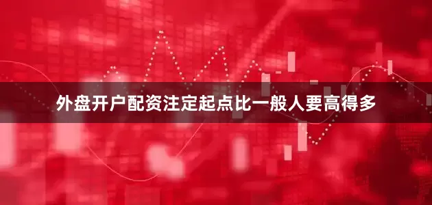 外盘开户配资注定起点比一般人要高得多