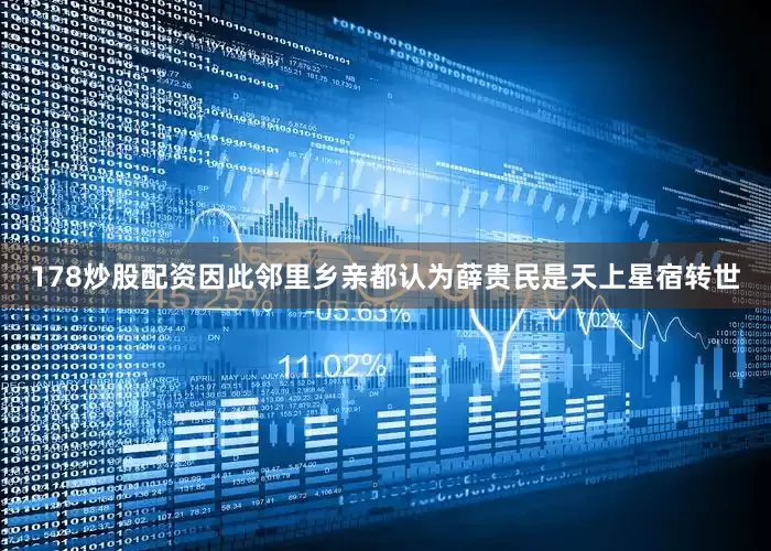 178炒股配资因此邻里乡亲都认为薛贵民是天上星宿转世