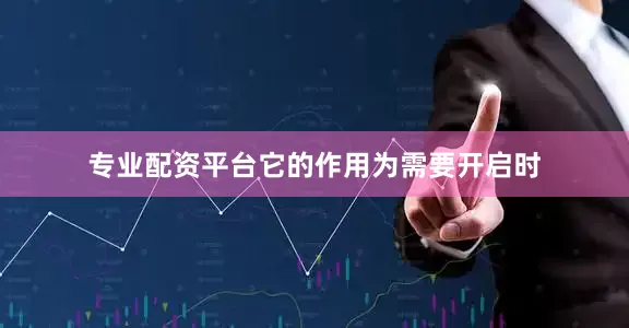 专业配资平台它的作用为需要开启时