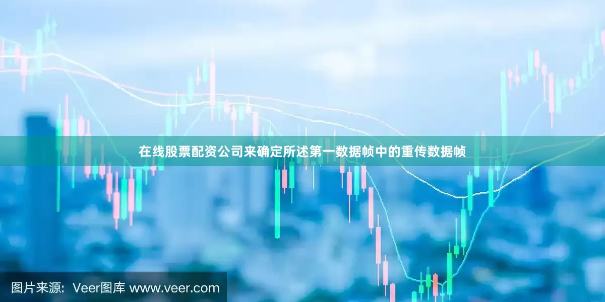 在线股票配资公司来确定所述第一数据帧中的重传数据帧