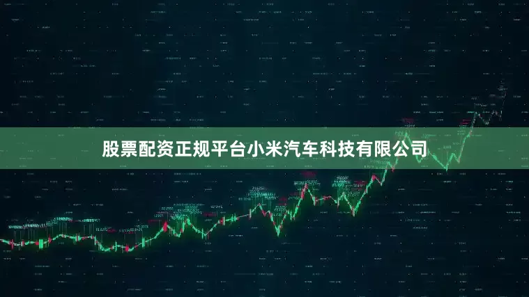 股票配资正规平台小米汽车科技有限公司