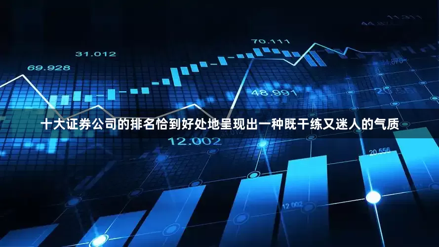 十大证券公司的排名恰到好处地呈现出一种既干练又迷人的气质