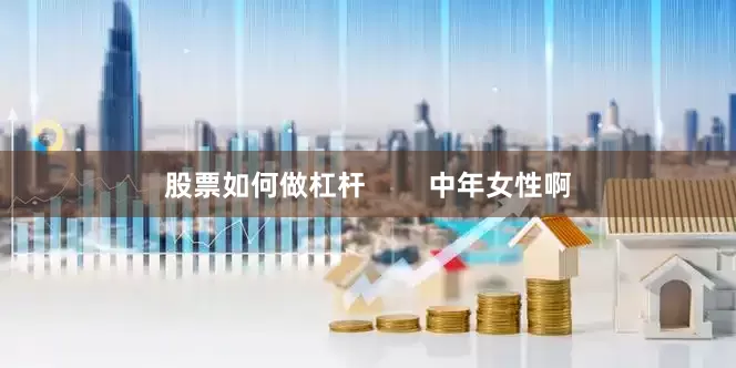 股票如何做杠杆        中年女性啊