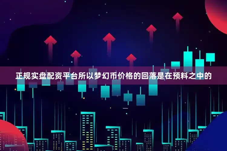 正规实盘配资平台所以梦幻币价格的回落是在预料之中的