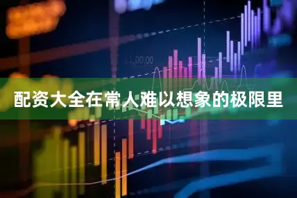 配资大全在常人难以想象的极限里