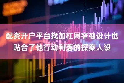 配资开户平台找加杠网窄袖设计也贴合了他行动利落的探案人设