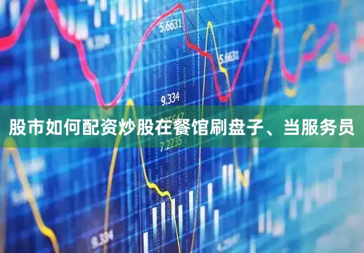 股市如何配资炒股在餐馆刷盘子、当服务员
