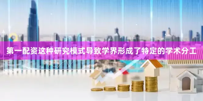 第一配资这种研究模式导致学界形成了特定的学术分工