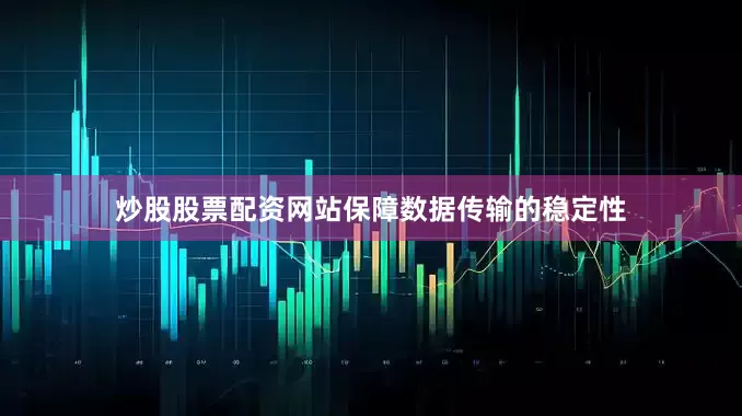 炒股股票配资网站保障数据传输的稳定性