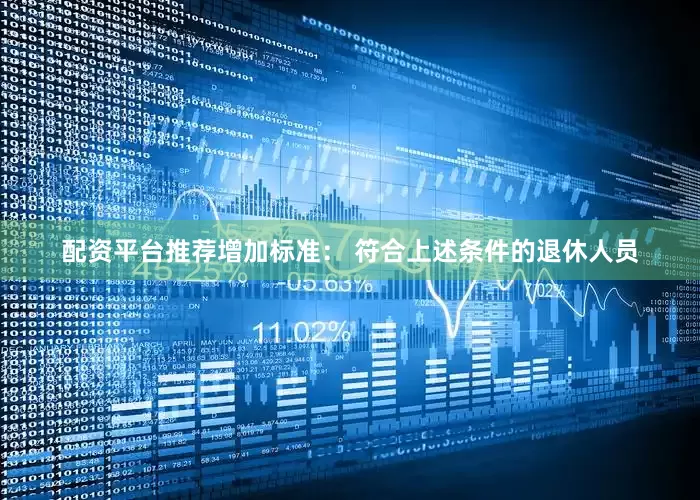 配资平台推荐增加标准： 符合上述条件的退休人员