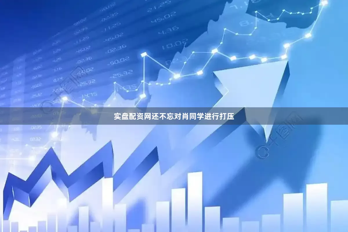 实盘配资网还不忘对肖同学进行打压