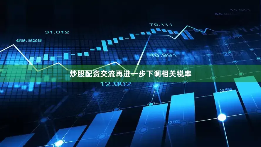 炒股配资交流再进一步下调相关税率