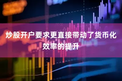 炒股开户要求更直接带动了货币化效率的提升