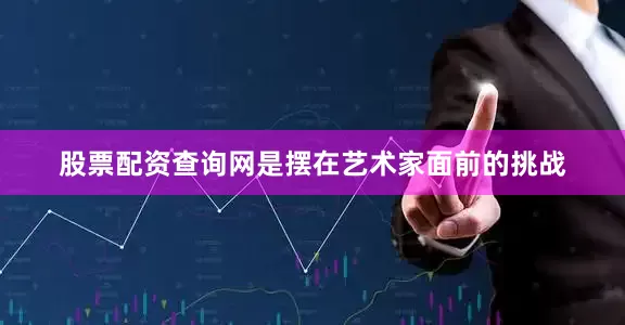 股票配资查询网是摆在艺术家面前的挑战