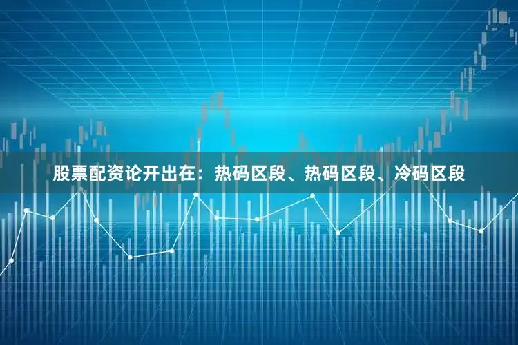 股票配资论开出在：热码区段、热码区段、冷码区段