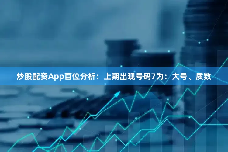 炒股配资App　　　　百位分析：上期出现号码7为：大号、质数