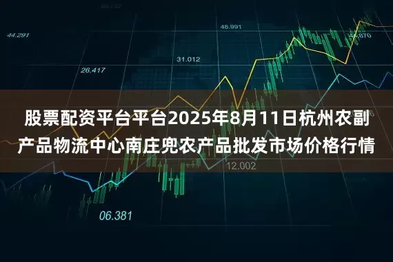 股票配资平台平台2025年8月11日杭州农副产品物流中心南庄兜农产品批发市场价格行情
