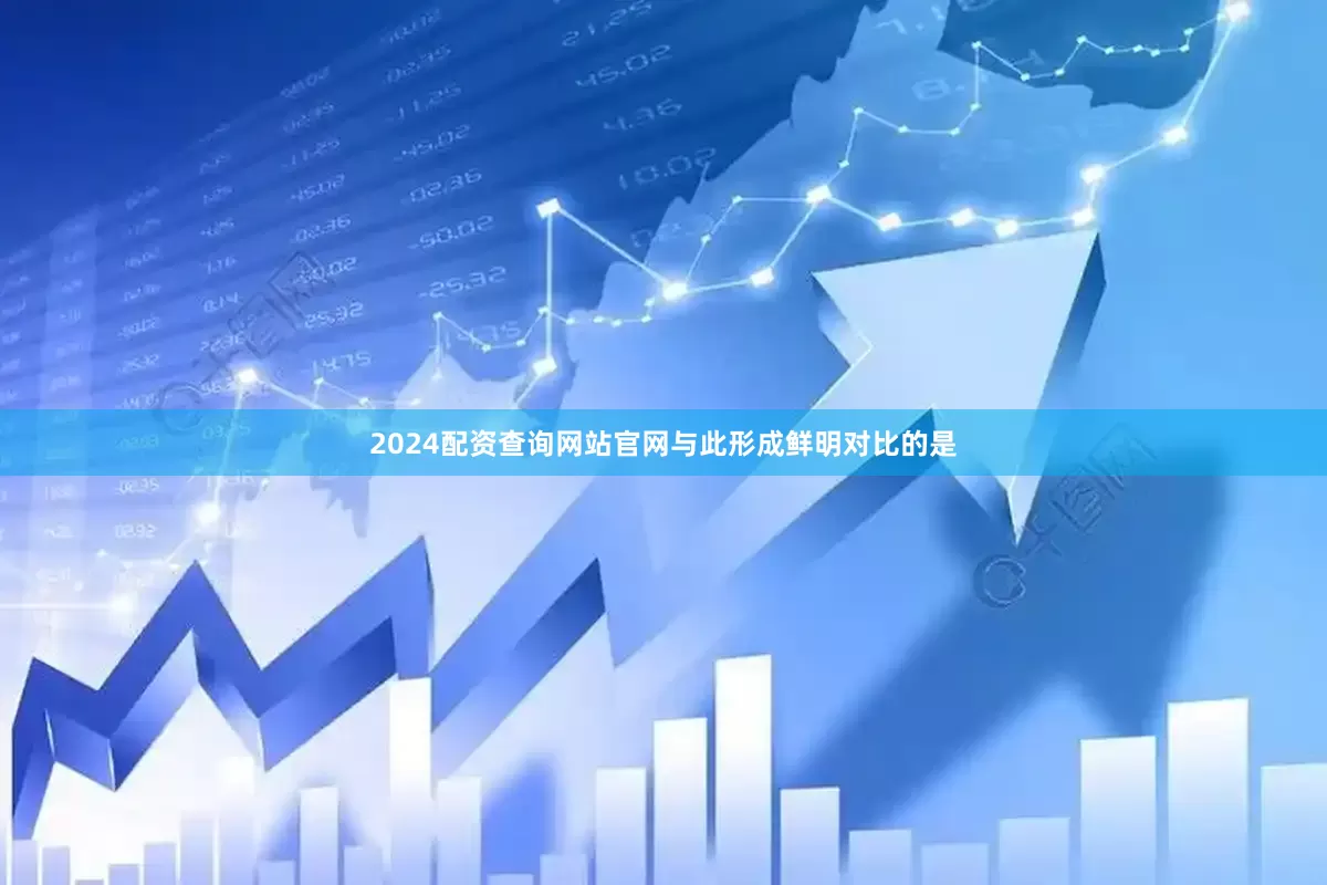 2024配资查询网站官网与此形成鲜明对比的是