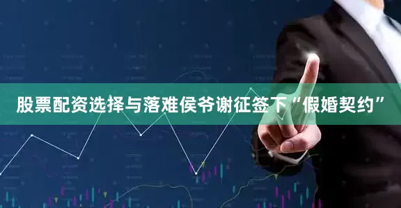 股票配资选择与落难侯爷谢征签下“假婚契约”