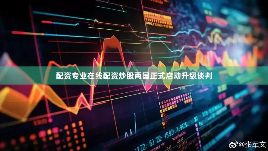 配资专业在线配资炒股两国正式启动升级谈判