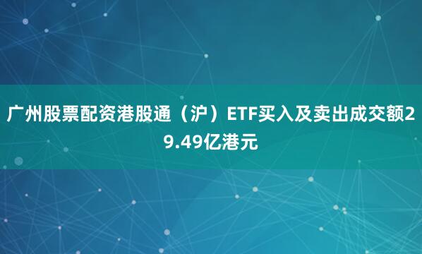 广州股票配资港股通（沪）ETF买入及卖出成交额29.49亿港元
