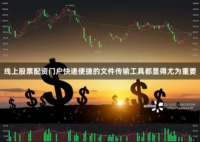 线上股票配资门户快速便捷的文件传输工具都显得尤为重要