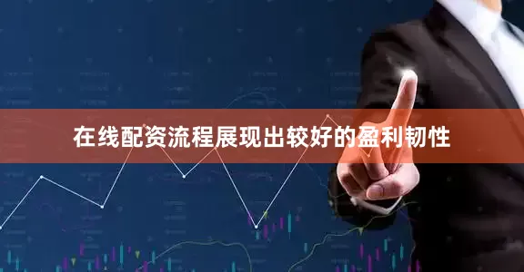 在线配资流程展现出较好的盈利韧性