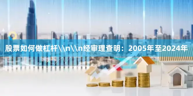 股票如何做杠杆\n\n经审理查明:2005年至2024年