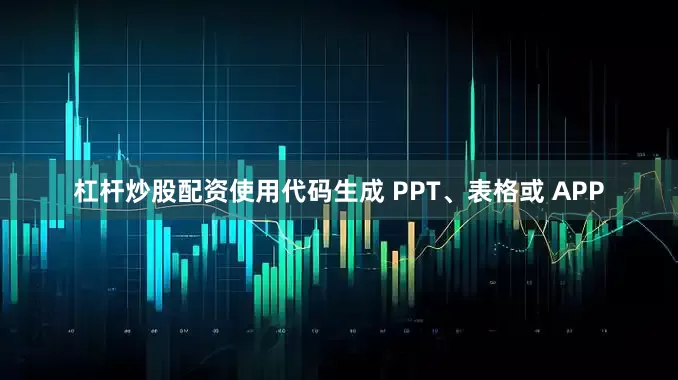 杠杆炒股配资使用代码生成 PPT、表格或 APP