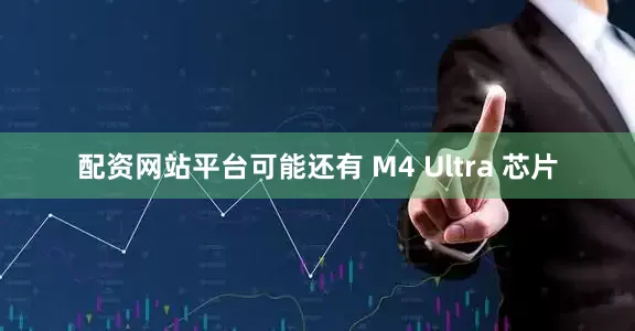 配资网站平台可能还有 M4 Ultra 芯片
