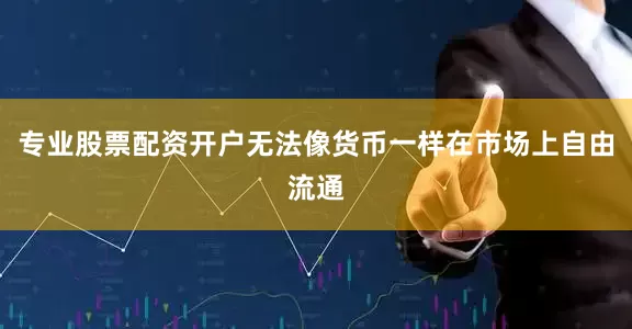 专业股票配资开户无法像货币一样在市场上自由流通