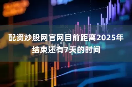 配资炒股网官网目前距离2025年结束还有7天的时间