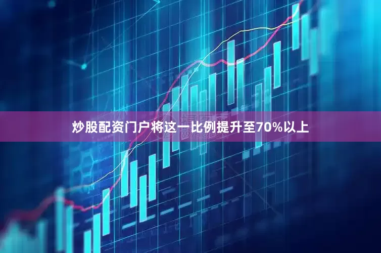 炒股配资门户将这一比例提升至70%以上