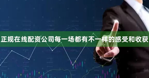 正规在线配资公司每一场都有不一样的感受和收获